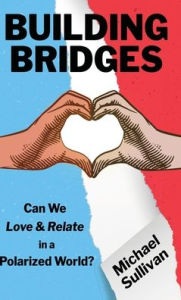Title: Building Bridges: Can We Love & Relate in a Polarized World?, Author: Michael Sullivan