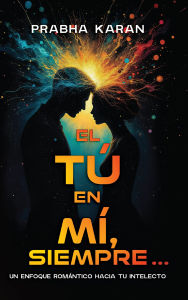 Title: El Tú En Mí, Siempre: Un Enfoque Romántico Hacia Tu Intelecto, Author: Prabha Karan