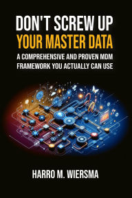 Title: Don't Screw Up Your Master Data: a comprehensive and proven MDM Framework you actually can use., Author: Harro M. Wiersma