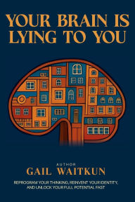 Title: Your Brain is Lying to You, Author: Gail Waitkun