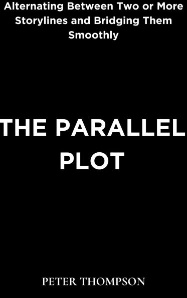 The Parallel Plot: Alternating Between Two or More Storylines and Bridging Them Smoothly