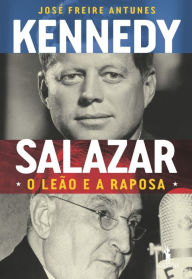 Title: Kennedy e Salazar ¿ O Leão e a Raposa, Author: José Freire Antunes