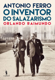 Title: António Ferro: O Inventor do Salazarismo, Author: Orlando Raimundo