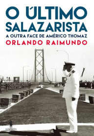 Title: O Último Salazarista ¿ A outra face de Américo Thomaz, Author: Orlando Raimundo