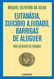 Title: Eutanásia, Suicídio Ajudado, Barrigas de Aluguer - Para um debate de cidadãos, Author: Miguel Oliveira da Silva