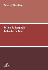 Title: O Crime de Usurpação de Direitos de Autor e Direitos Conexos, Author: Valter da Silva Alves