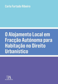Title: O Alojamento Local em Fracção Autónoma para Habitação no Direito Urbanístico, Author: Carla Furtado Ribeiro