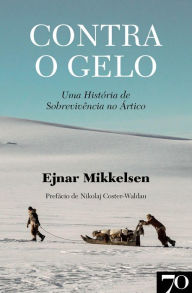 Title: Contra o Gelo - Uma história de sobrevivência no Ártico, Author: Ejnar Mikkelsen