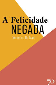 Title: A Felicidade Negada, Author: Domenico de Masi