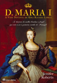 Title: D. Maria I - A vida notável de uma rainha louca, Author: Jenifer Roberts