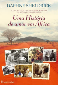 Title: Uma História de Amor em África, Author: Dame Daphne Sheldrick