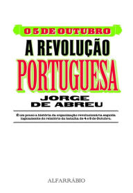 Title: O 5 de Outubro - A Revolução Portuguesa, Author: Jorge de Abreu