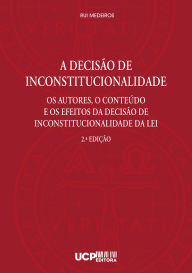 Title: A Decisão de Inconstitucionalidade. Os Autores, o Conteúdo e os Efeitos da Decisão de Inconstitucionalidade da Lei, Author: Rui Medeiros