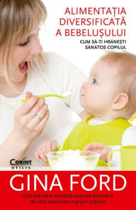 Title: Alimenta?ia diversificata a bebelu?ului. Cum sa-?i hrane?ti sanatos copilul, Author: Gina Ford