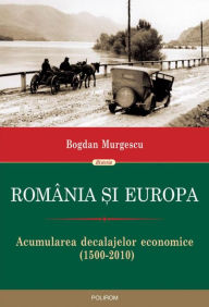 Title: Romania si Europa: Acumularea decalajelor economice (1500-2010), Author: Bogdan Murgescu