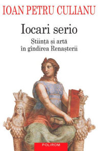 Title: Iocari serio: Stiinta si arta in gindirea Rensterii, Author: Ioan Petru Culianu