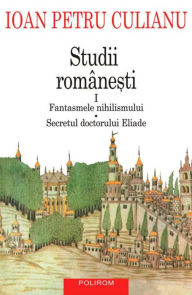 Title: Studii române?ti I. Fantasmele nihilismului, Secretul doctorului Eliade, Author: Culianu Ioan Petru