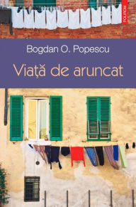 Title: Via?a de aruncat, Author: Bogdan O. Popescu