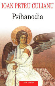 Title: Psihanodia: o prezentare a dovezilor cu privire la ascensiunea celesta a sufletului si la importanta acesteia, Author: Ioan Petru Culianu