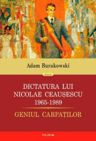 Title: Dictatura lui Ceausescu (1965-1989), Author: Adam Burakowski