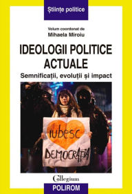 Title: Ideologii politice actuale. Semnifica?ii, evolu?ii ?i impact, Author: Mihaela Miroiu