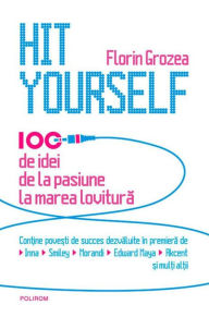 Title: Hit Yourself. 100 de idei de la pasiune la marea lovitură (română), Author: Florin Grozea