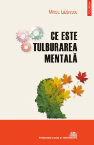 Title: Ce este tulburarea mentala: evolu?ionism, cultura, psihopatologie, Author: Mircea Lazarescu