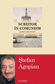 Title: Scriitor în comunism (ni?te amintiri), Author: ?tefan Agopian