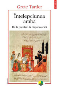 Title: În?elepciunea araba: de la preislam la hispano-arabi, Author: Grete Tartler