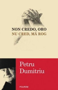 Title: Non credo, oro / Nu cred, ma rog, Author: Petru Dumitriu