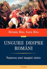 Title: Ungurii despre români. Na?terea unei imagini etnice, Author: Melinda Mitu