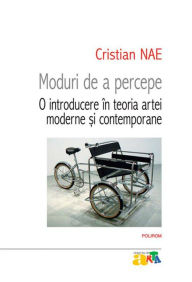 Title: Moduri de a percepe. O introducere în teoria artei moderne ?i contemporane, Author: Cristian Nae