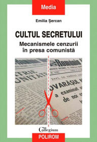 Title: Cultul secretului. Mecanismele cenzurii în presa comunista, Author: Emilia ?ercan