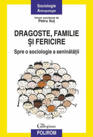 Title: Dragoste, familie si fericire: spre o sociologie a seninatatii, Author: Petru Ilu?