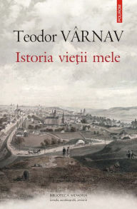 Title: Istoria vietii mele: (Autobiografie din 1845), Author: Teodor Vârnav