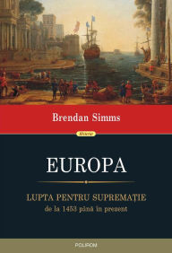 Title: Europa: lupta pentru suprematie, de la 1453 pâna în prezent, Author: Brendan Simms