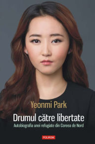 Title: Drumul către libertate: autobiografia unei refugiate din Coreea de Nord, Author: Yeonmi Park
