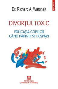 Title: Divortul toxic: Educatia copiilor când parintii se despart, Author: Richard Warshak