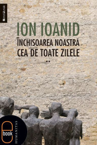 Title: Inchisoarea noastra cea de toate zilele, vol. II, Author: Ioanid Ion