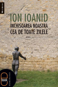 Title: Inchisoarea noastra cea de toate zilele, vol. III, Author: Ioanid Ion