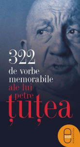 Title: 322 de vorbe memorabile ale lui Petre Ţuţea, Author: Ţuţea Petre