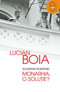 Title: Suveranii Romaniei. Monarhia, o solutie?, Author: Boia Lucian