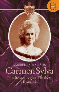Title: Carmen Sylva. Uimitoarea regina Elisabeta a Romaniei, Author: Badea-Paun Gabriel