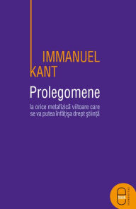 Title: Prolegomene la orice metafizica viitoare care se va putea infatisa drept stiinta, Author: Kant Immanuel