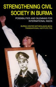 Title: Strengthening Civil Society in Burma: Possibilities and Dilemmas for International NGOs, Author: Burma Center Netherlands