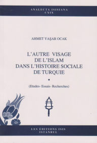 Title: L'Autre Visage de L'Islam dans L'Histoire Sociale de Turquie: (Etudes--Essais--Recherches), Author: Ahmet Yasar Ocak