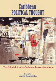 Title: Caribbean Political Thought - The Colonial State to Caribbean Internationalisms, Author: Aaron Kamugisha