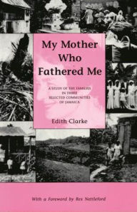 Title: My Mother Who Fathered Me: A Study of the Families in Three Selected Communities of Jamaica, Author: Edith Clarke