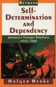 Title: Between Self-Determination and Dependency: Jamaica's Foreign Relations 1972-1989, Author: Holger Henke