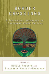 Title: Border Crossings: A Trilingual Anthology of Caribbean Women Writers, Author: Nicole Roberts